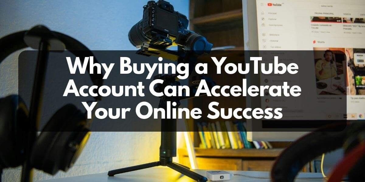 Why Buying a YouTube Account Can Accelerate Your Online Success